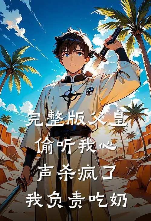 完整版父皇偷听我心声杀疯了，我负责吃奶