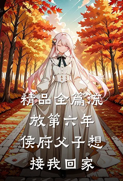 精品全篇流放第六年，侯府父子想接我回家
