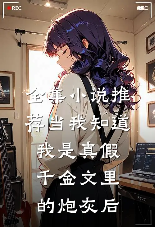 全集小说推荐当我知道我是真假千金文里的炮灰后