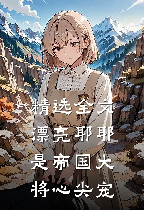 精选全文漂亮耶耶是帝国大将心尖宠