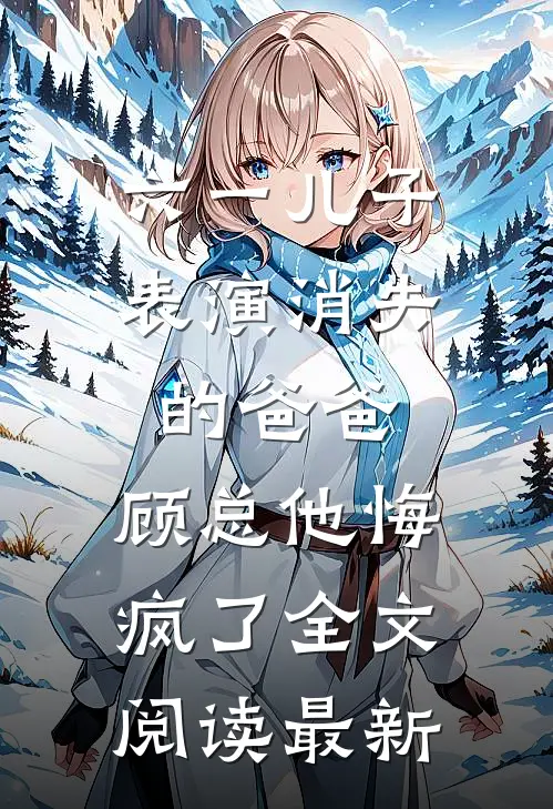 六一儿子表演消失的爸爸，顾总他悔疯了全文阅读最新