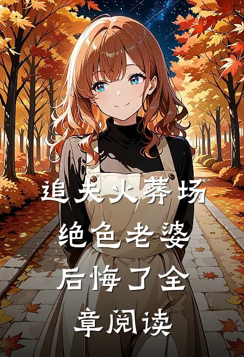 追夫火葬场，绝色老婆后悔了全章阅读