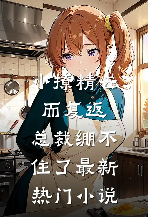 小撩精去而复返，总裁绷不住了最新热门小说