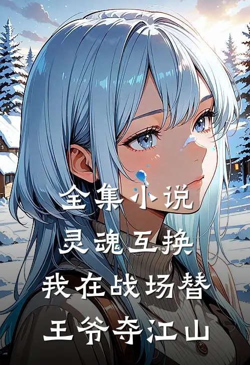 全集小说灵魂互换：我在战场替王爷夺江山