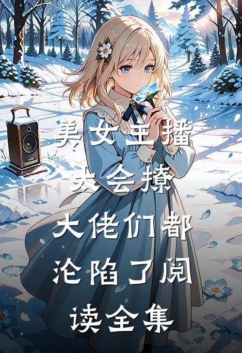美女主播太会撩，大佬们都沦陷了阅读全集