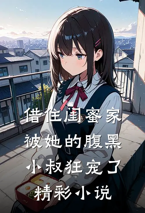 借住闺蜜家，被她的腹黑小叔狂宠了精彩小说