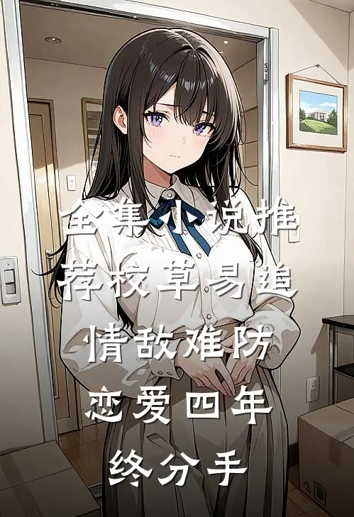 全集小说推荐校草易追情敌难防，恋爱四年终分手