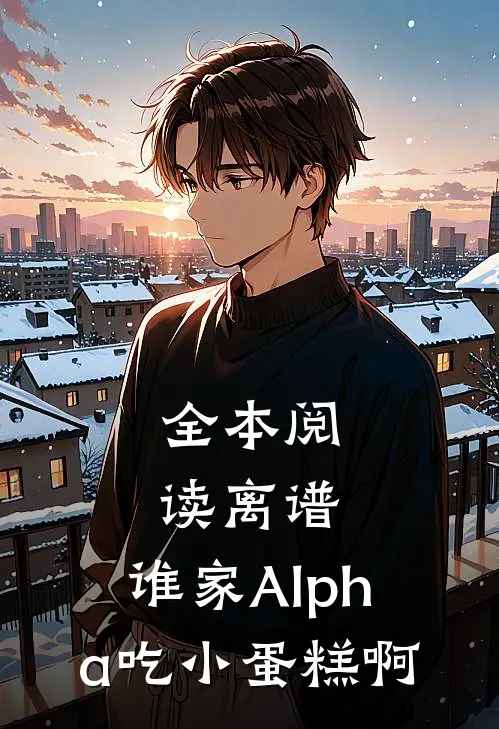 全本阅读离谱，谁家Alpha吃小蛋糕啊