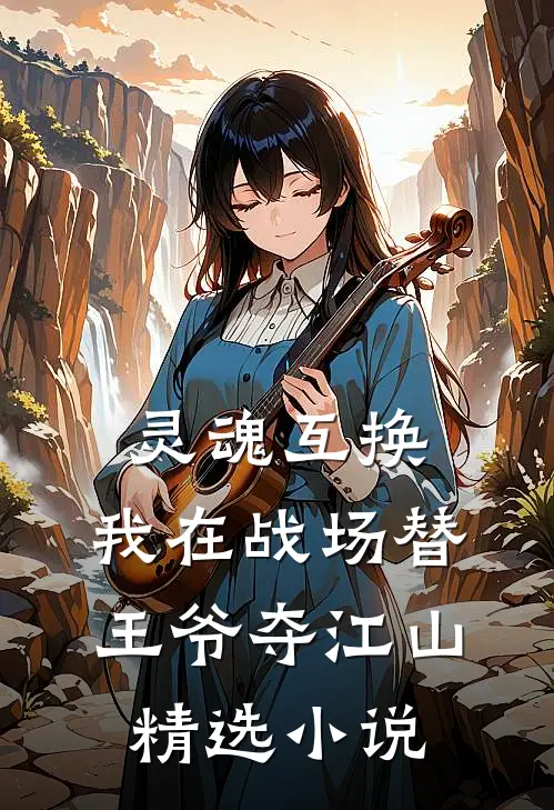 灵魂互换：我在战场替王爷夺江山精选小说