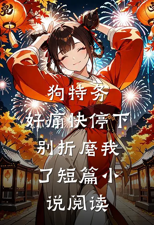 狗特务，好痛快停下，别折磨我了短篇小说阅读