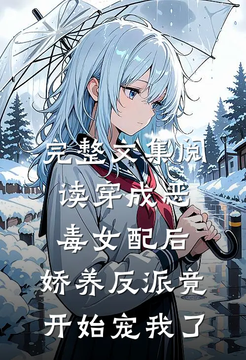 完整文集阅读穿成恶毒女配后，娇养反派竟开始宠我了