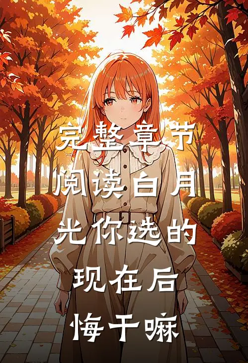 完整章节阅读白月光你选的，现在后悔干嘛