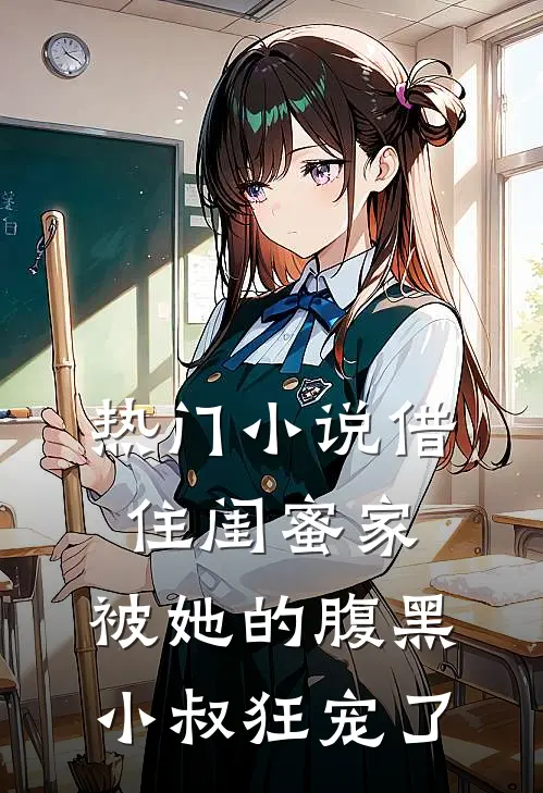 热门小说借住闺蜜家，被她的腹黑小叔狂宠了