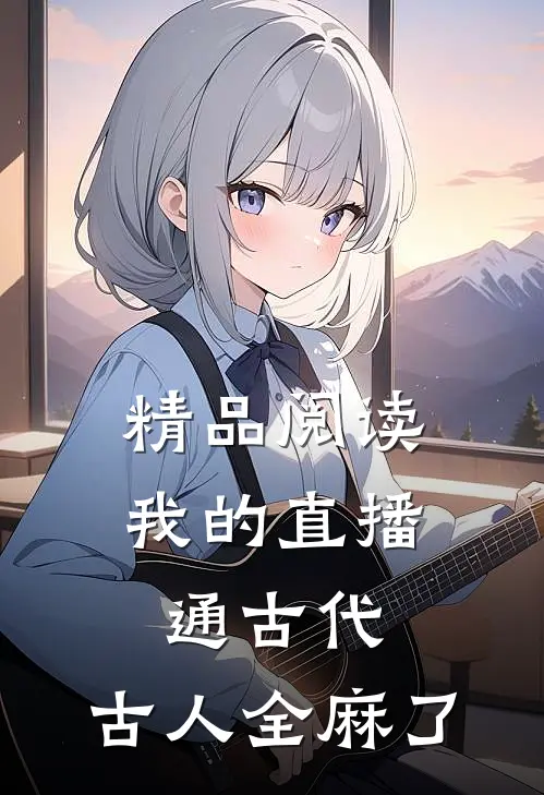 精品阅读我的直播通古代，古人全麻了