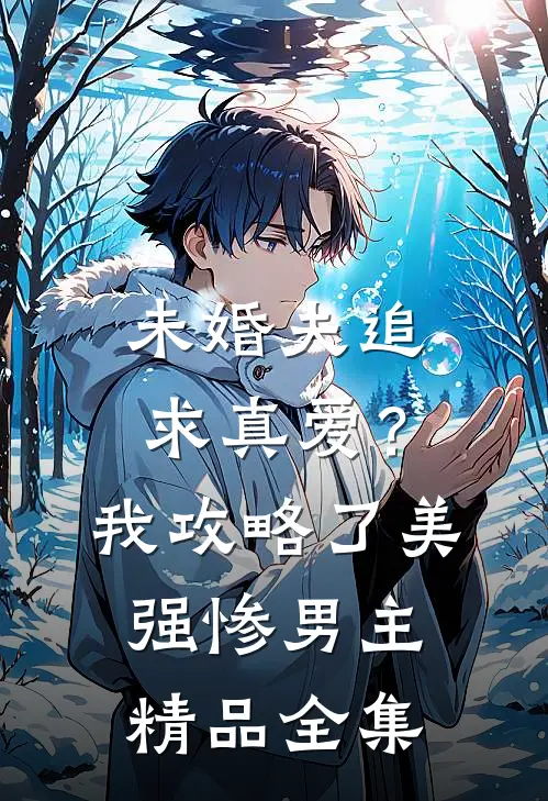 未婚夫追求真爱？我攻略了美强惨男主精品全集