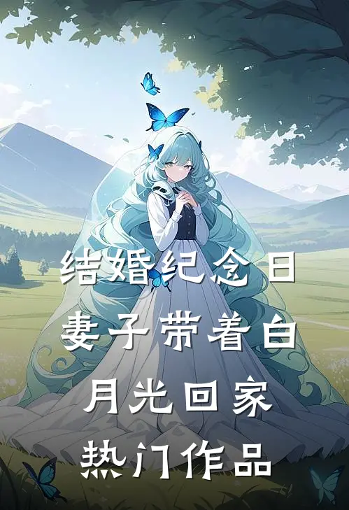 结婚纪念日，妻子带着白月光回家热门作品