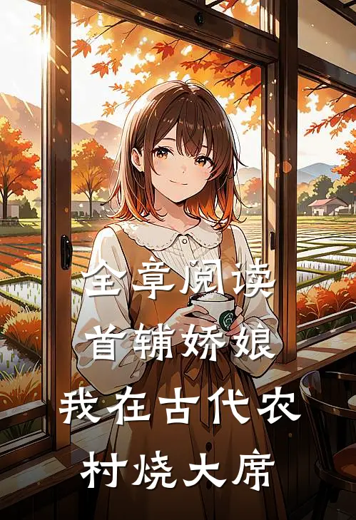 全章阅读首辅娇娘：我在古代农村烧大席