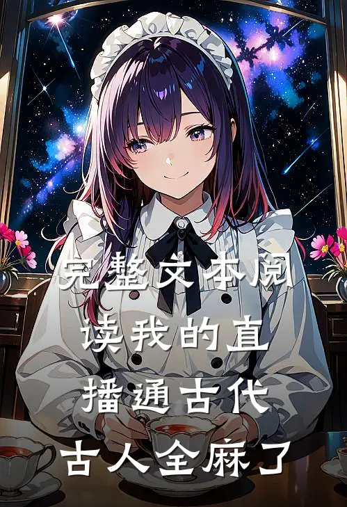 完整文本阅读我的直播通古代，古人全麻了