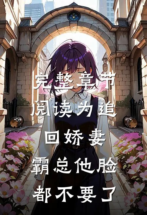 完整章节阅读为追回娇妻，霸总他脸都不要了