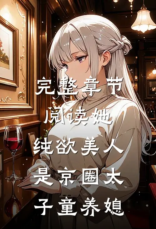完整章节阅读她，纯欲美人，是京圈太子童养媳