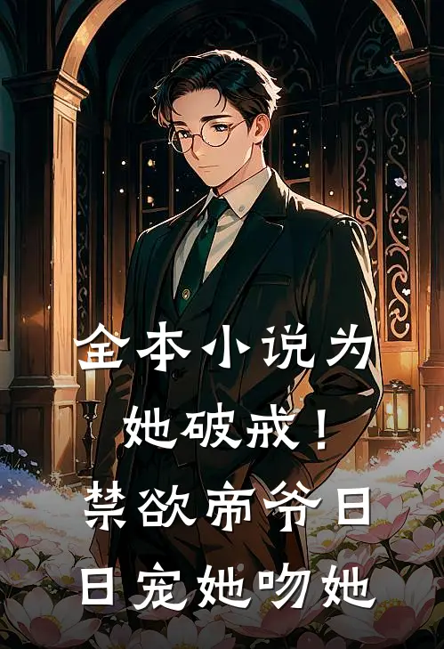 全本小说为她破戒！禁欲帝爷日日宠她吻她