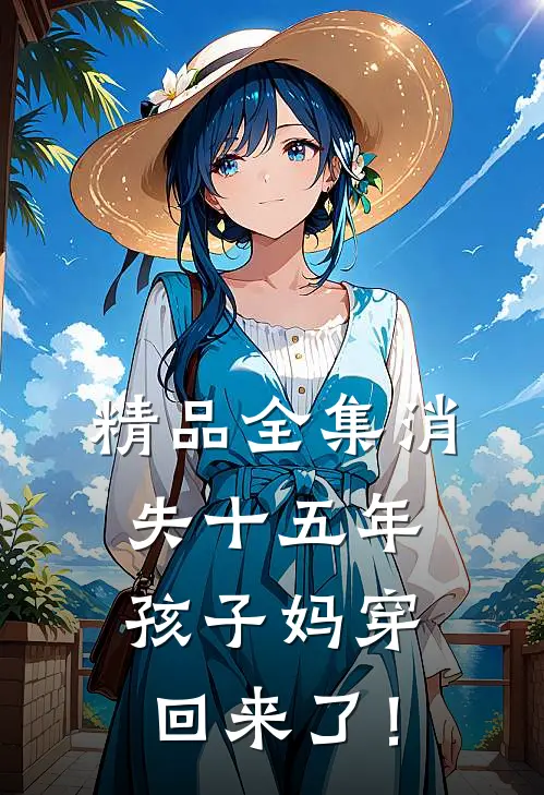 精品全集消失十五年，孩子妈穿回来了！
