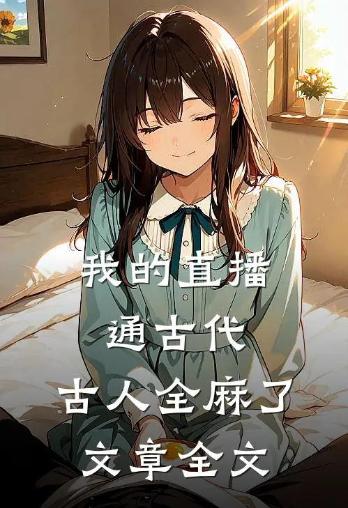 我的直播通古代，古人全麻了文章全文