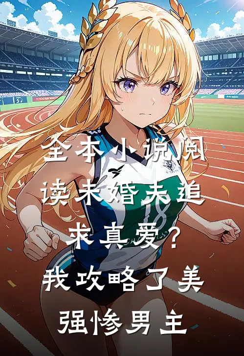 全本小说阅读未婚夫追求真爱？我攻略了美强惨男主