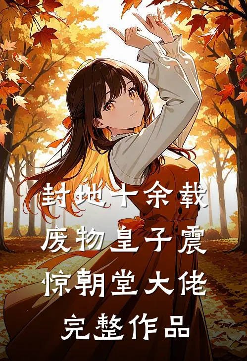 封地十余载，废物皇子震惊朝堂大佬完整作品