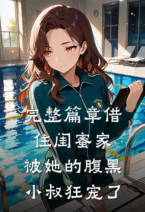 完整篇章借住闺蜜家，被她的腹黑小叔狂宠了