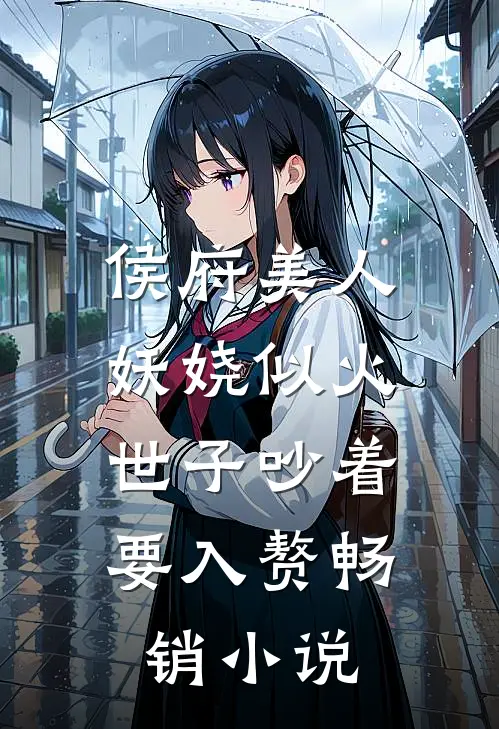 侯府美人妖娆似火，世子吵着要入赘畅销小说
