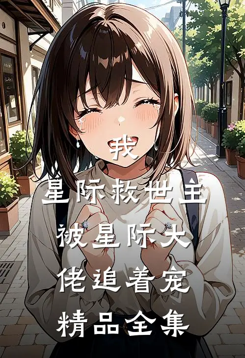我，星际救世主，被星际大佬追着宠精品全集