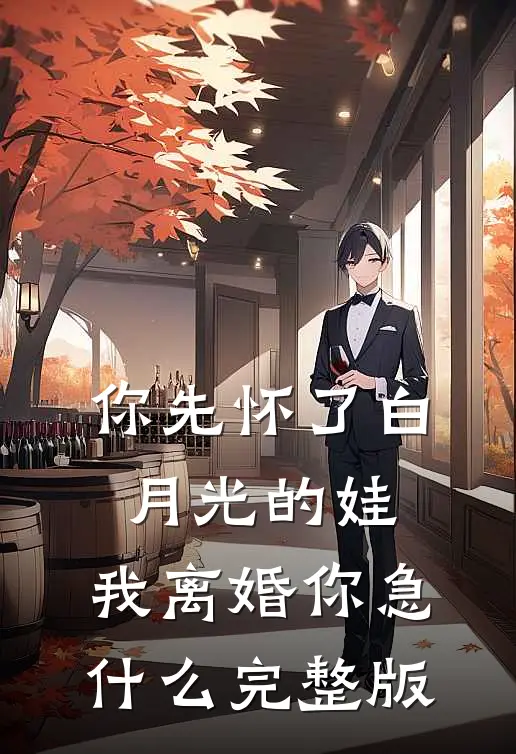 你先怀了白月光的娃，我离婚你急什么完整版