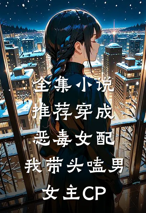 全集小说推荐穿成恶毒女配：我带头嗑男女主CP