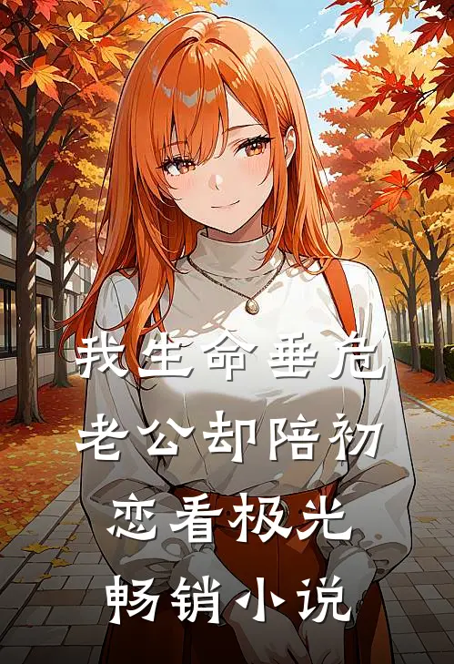 我生命垂危，老公却陪初恋看极光畅销小说