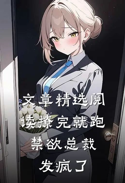 文章精选阅读撩完就跑，禁欲总裁发疯了