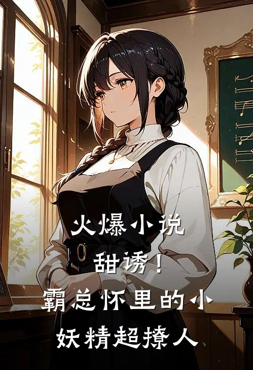 火爆小说甜诱！霸总怀里的小妖精超撩人