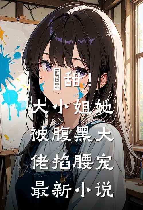 齁甜！大小姐她被腹黑大佬掐腰宠最新小说