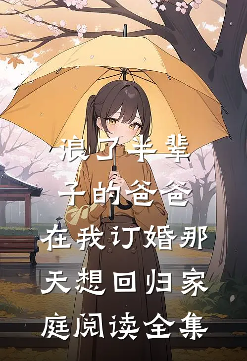 浪了半辈子的爸爸，在我订婚那天想回归家庭阅读全集