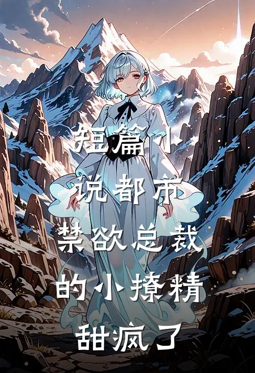短篇小说都市：禁欲总裁的小撩精甜疯了