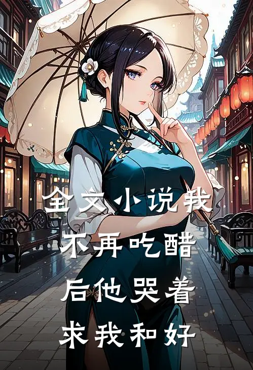 全文小说我不再吃醋后他哭着求我和好