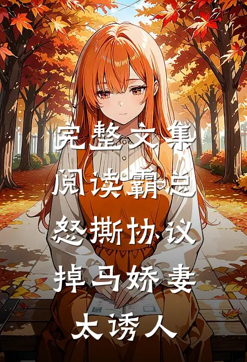 完整文集阅读霸总怒撕协议，掉马娇妻太诱人
