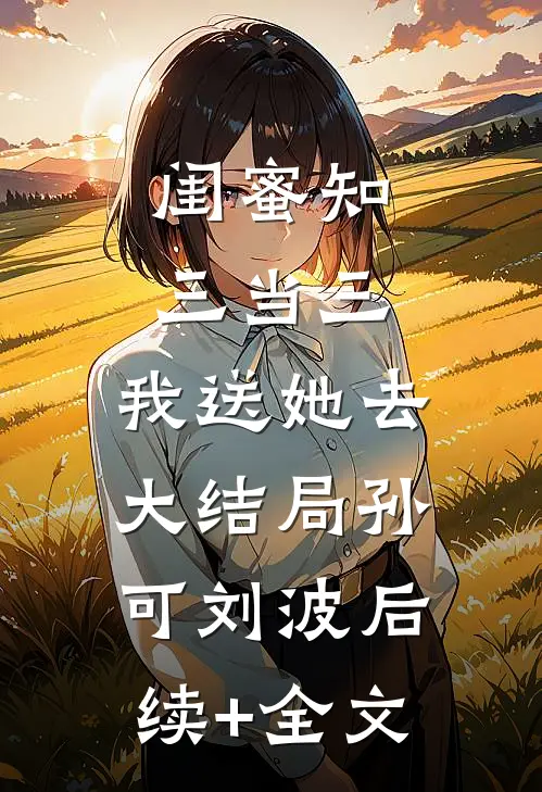 闺蜜知三当三，我送她去大结局孙可刘波后续+全文