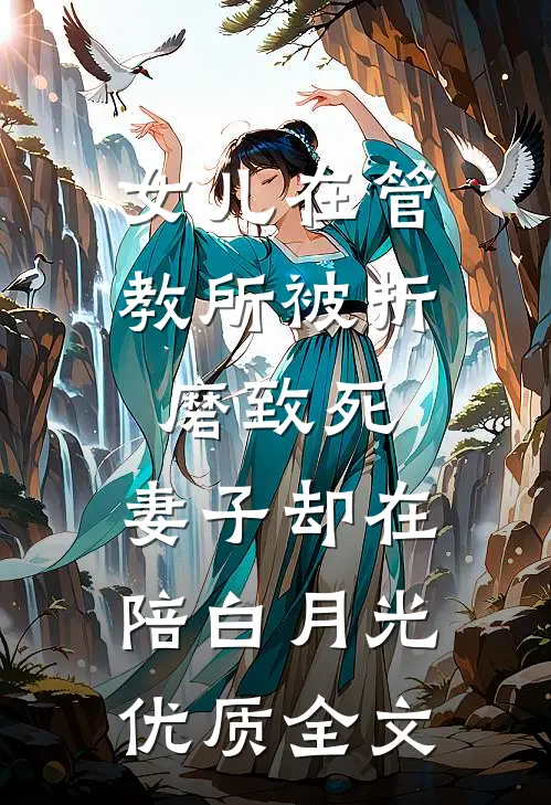 女儿在管教所被折磨致死，妻子却在陪白月光优质全文