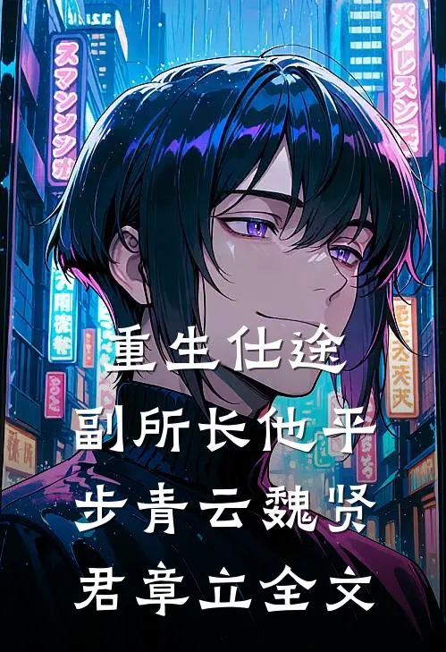 重生仕途，副所长他平步青云魏贤君章立全文