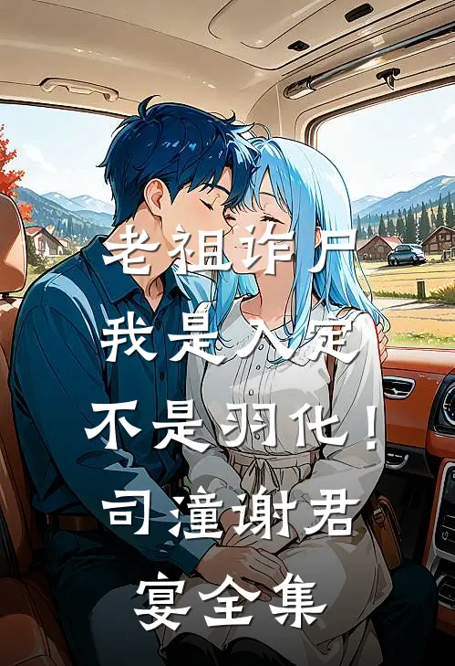 老祖诈尸：我是入定，不是羽化！司潼谢君宴全集