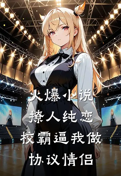 火爆小说撩人纯恋：校霸逼我做协议情侣