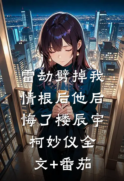 雷劫劈掉我情根后他后悔了楼辰宇柯妙仪全文+番茄