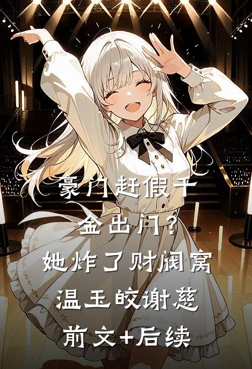 豪门赶假千金出门？她炸了财阀窝温玉皎谢慈前文+后续