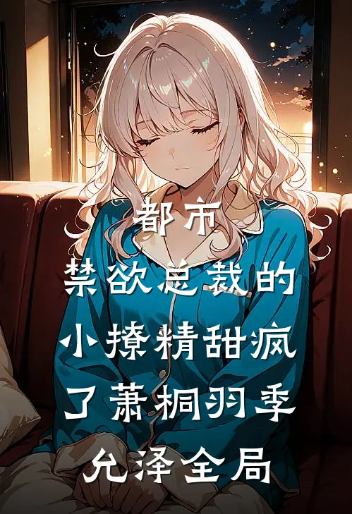 都市：禁欲总裁的小撩精甜疯了萧桐羽季允泽全局